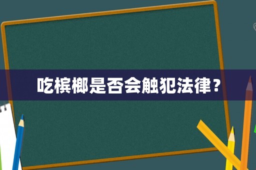 吃檳榔是否會觸犯法律？
