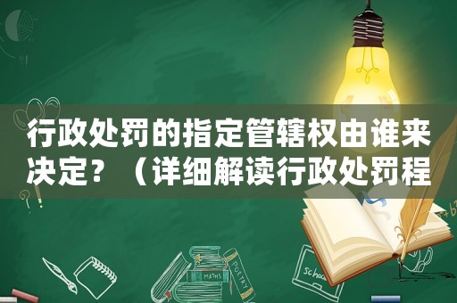 行政處罰的指定管轄權(quán)由誰來決定？（詳細解讀行政處罰程序）