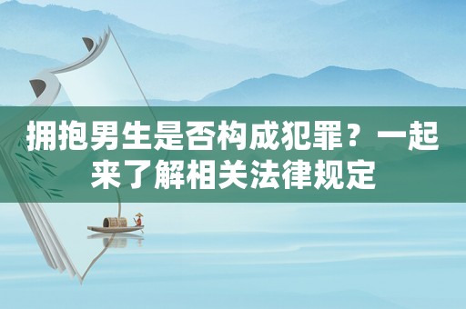 擁抱男生是否構(gòu)成犯罪？一起來了解相關(guān)法律規(guī)定