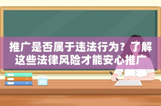 推廣是否屬于違法行為？了解這些法律風(fēng)險(xiǎn)才能安心推廣