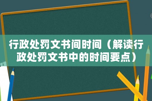 行政處罰文書間時(shí)間（解讀行政處罰文書中的時(shí)間要點(diǎn)）