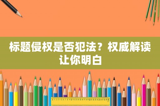 標題侵權是否犯法？權威解讀讓你明白