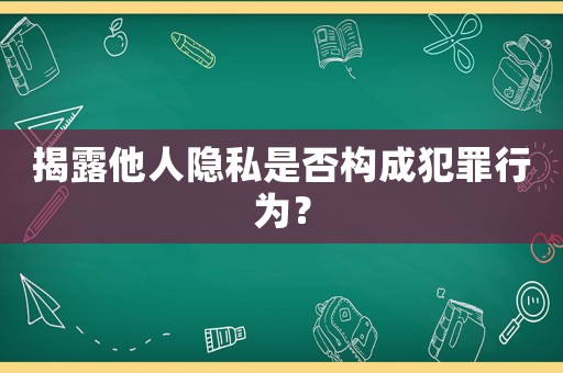 揭露他人隱私是否構(gòu)成犯罪行為？