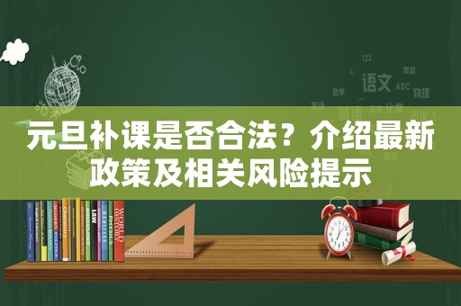 元旦補(bǔ)課是否合法？介紹最新政策及相關(guān)風(fēng)險(xiǎn)提示