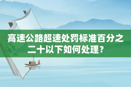高速公路超速處罰標(biāo)準(zhǔn)百分之二十以下如何處理？