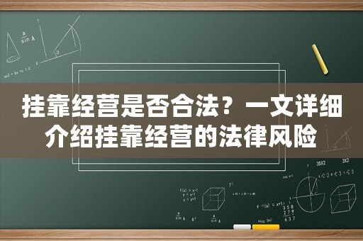 掛靠經(jīng)營是否合法？一文詳細(xì)介紹掛靠經(jīng)營的法律風(fēng)險(xiǎn)