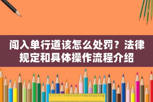 闖入單行道該怎么處罰？法律規(guī)定和具體操作流程介紹