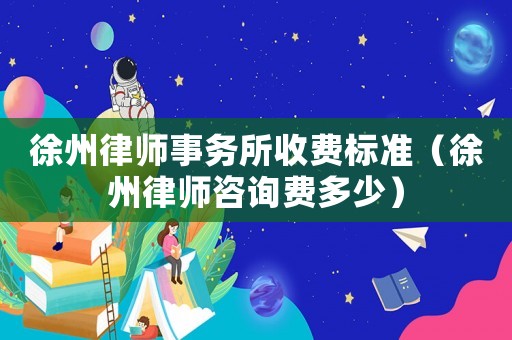 徐州律師事務(wù)所收費標(biāo)準(zhǔn)（徐州律師咨詢費多少）