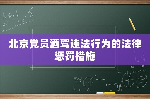 北京黨員酒駕違法行為的法律懲罰措施