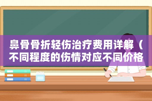 鼻骨骨折輕傷治療費用詳解（不同程度的傷情對應不同價格）