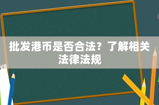 批發(fā)港幣是否合法？了解相關(guān)法律法規(guī)