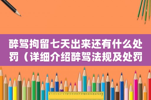 醉駕拘留七天出來(lái)還有什么處罰（詳細(xì)介紹醉駕法規(guī)及處罰措施）