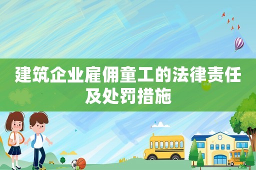建筑企業(yè)雇傭童工的法律責(zé)任及處罰措施