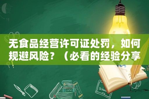 無食品經(jīng)營許可證處罰，如何規(guī)避風(fēng)險(xiǎn)？（必看的經(jīng)驗(yàn)分享）