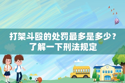 打架斗毆的處罰最多是多少？了解一下刑法規(guī)定