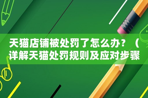天貓店鋪被處罰了怎么辦？（詳解天貓?zhí)幜P規(guī)則及應(yīng)對步驟）