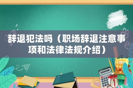 辭退犯法嗎（職場辭退注意事項(xiàng)和法律法規(guī)介紹）