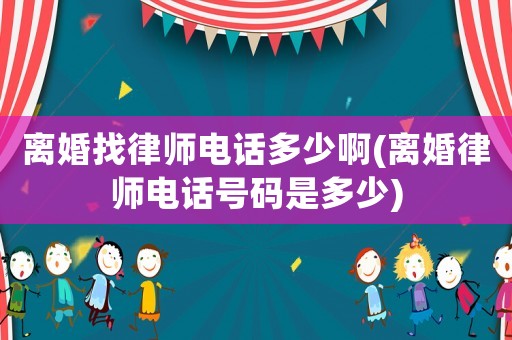 離婚找律師電話多少啊(離婚律師電話號(hào)碼是多少)