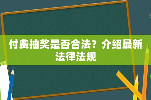 付費抽獎是否合法？介紹最新法律法規(guī)