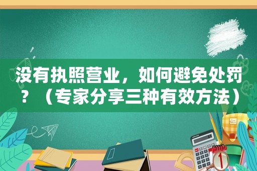 沒有執(zhí)照營(yíng)業(yè)，如何避免處罰？（專家分享三種有效方法）