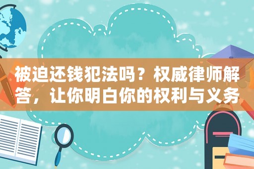 被迫還錢犯法嗎？權威律師解答，讓你明白你的權利與義務