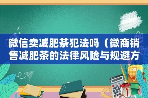 微信賣減肥茶犯法嗎（微商銷售減肥茶的法律風(fēng)險與規(guī)避方法）