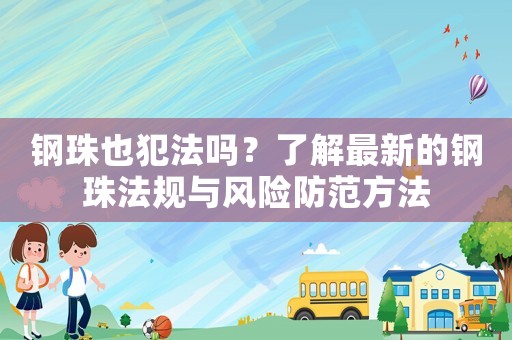 鋼珠也犯法嗎？了解最新的鋼珠法規(guī)與風(fēng)險(xiǎn)防范方法