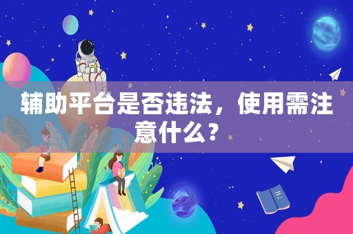 輔助平臺是否違法，使用需注意什么？