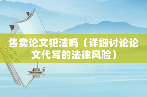 售賣論文犯法嗎（詳細(xì)討論論文代寫的法律風(fēng)險(xiǎn)）