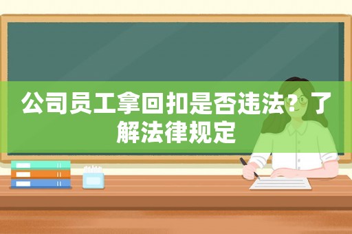 公司員工拿回扣是否違法？了解法律規(guī)定