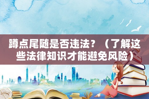 蹲點尾隨是否違法？（了解這些法律知識才能避免風(fēng)險）