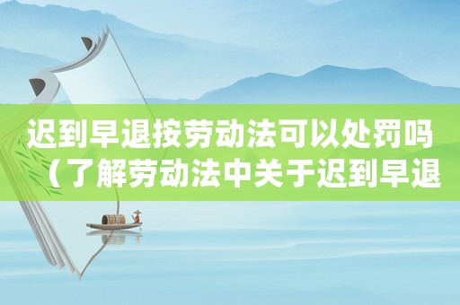 遲到早退按勞動法可以處罰嗎（了解勞動法中關(guān)于遲到早退的規(guī)定和處罰）