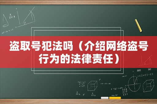 盜取號犯法嗎（介紹網(wǎng)絡盜號行為的法律責任）