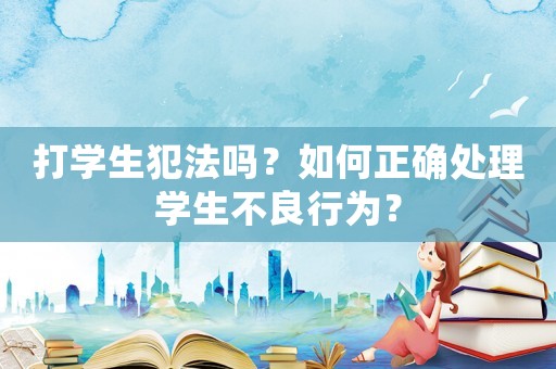 打?qū)W生犯法嗎？如何正確處理學(xué)生不良行為？