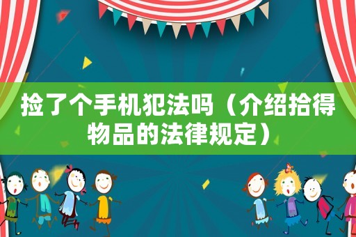 撿了個手機犯法嗎（介紹拾得物品的法律規(guī)定）