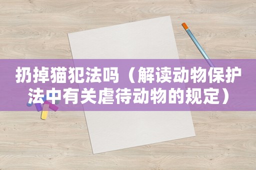 扔掉貓犯法嗎（解讀動(dòng)物保護(hù)法中有關(guān)虐待動(dòng)物的規(guī)定）
