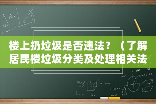 樓上扔垃圾是否違法？（了解居民樓垃圾分類及處理相關法規(guī)）