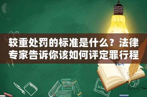 較重處罰的標(biāo)準(zhǔn)是什么？法律專家告訴你該如何評(píng)定罪行程度