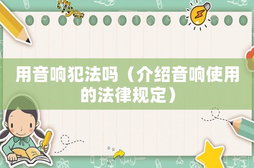 用音響犯法嗎（介紹音響使用的法律規(guī)定）