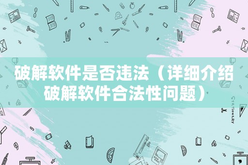 破解軟件是否違法（詳細介紹破解軟件合法性問題）
