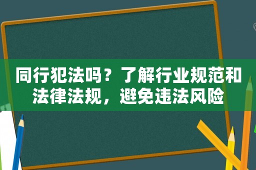 同行犯法嗎？了解行業(yè)規(guī)范和法律法規(guī)，避免違法風(fēng)險
