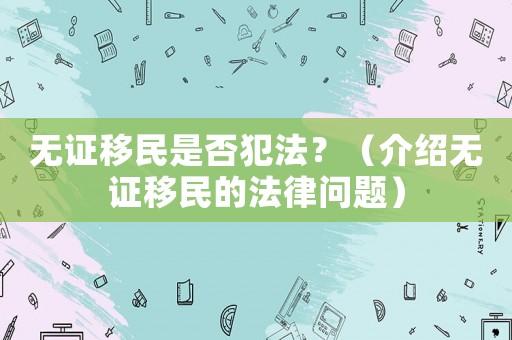 無(wú)證移民是否犯法？（介紹無(wú)證移民的法律問(wèn)題）