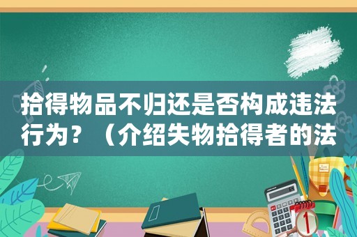 拾得物品不歸還是否構(gòu)成違法行為？（介紹失物拾得者的法律責任）