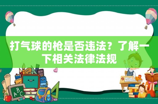 打氣球的槍是否違法？了解一下相關法律法規(guī)