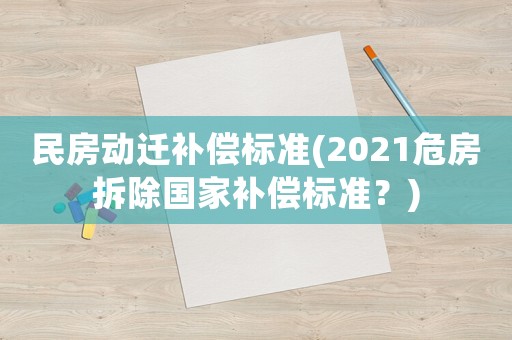 民房動遷補(bǔ)償標(biāo)準(zhǔn)(2021危房拆除國家補(bǔ)償標(biāo)準(zhǔn)？)