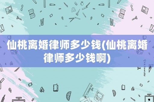 仙桃離婚律師多少錢(仙桃離婚律師多少錢啊)