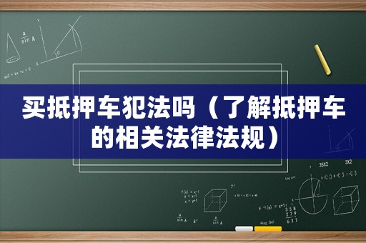 買抵押車犯法嗎（了解抵押車的相關(guān)法律法規(guī)）
