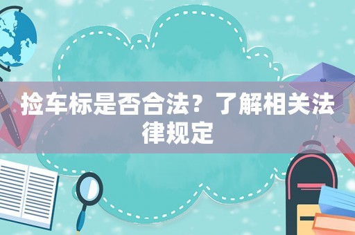 撿車(chē)標(biāo)是否合法？了解相關(guān)法律規(guī)定