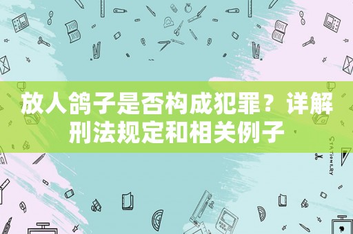 放人鴿子是否構(gòu)成犯罪？詳解刑法規(guī)定和相關(guān)例子