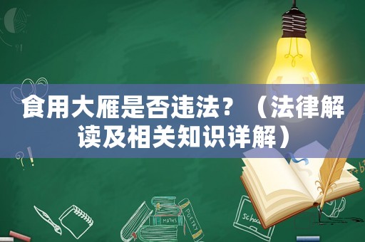 食用大雁是否違法？（法律解讀及相關(guān)知識(shí)詳解）